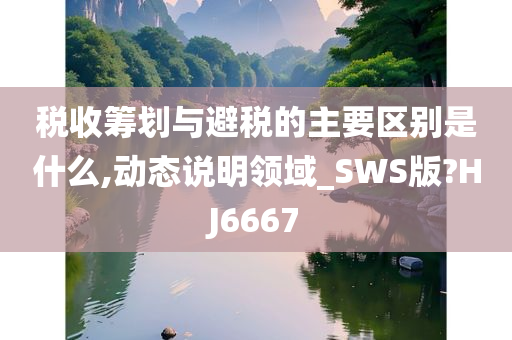 税收筹划与避税的主要区别是什么,动态说明领域_SWS版?HJ6667