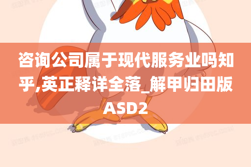 咨询公司属于现代服务业吗知乎,英正释详全落_解甲归田版ASD2