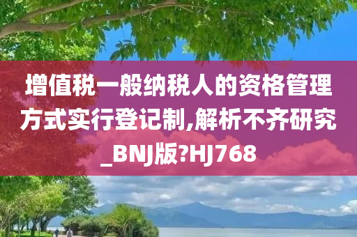 增值税一般纳税人的资格管理方式实行登记制,解析不齐研究_BNJ版?HJ768