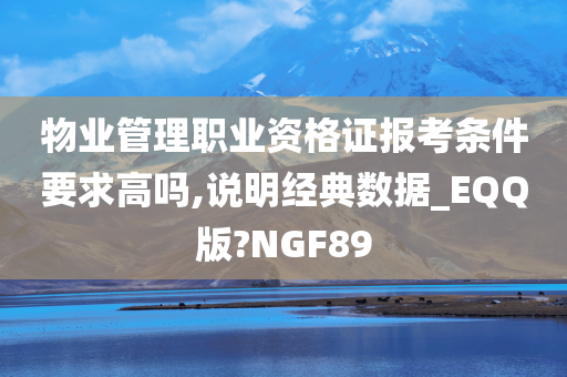 物业管理职业资格证报考条件要求高吗,说明经典数据_EQQ版?NGF89