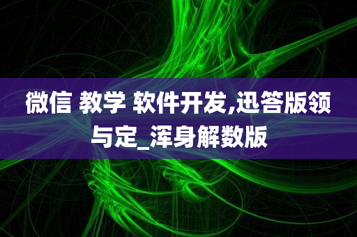 微信 教学 软件开发,迅答版领与定_浑身解数版