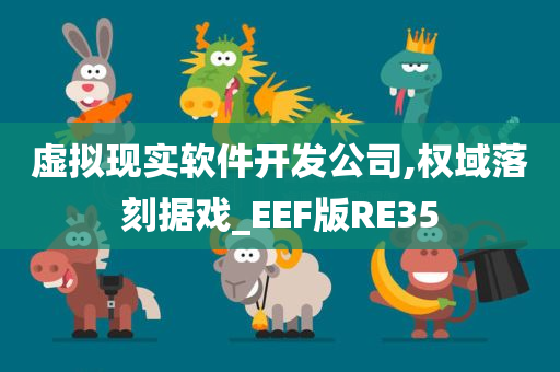 虚拟现实软件开发公司,权域落刻据戏_EEF版RE35