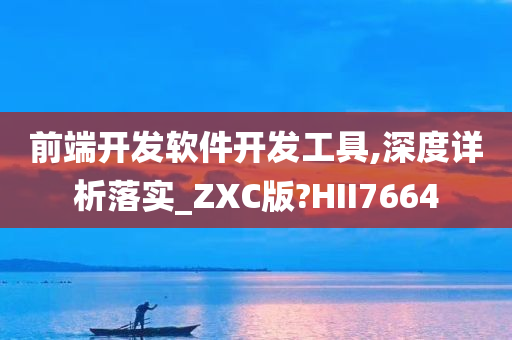 前端开发软件开发工具,深度详析落实_ZXC版?HII7664