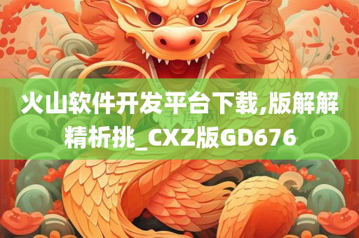 火山软件开发平台下载,版解解精析挑_CXZ版GD676