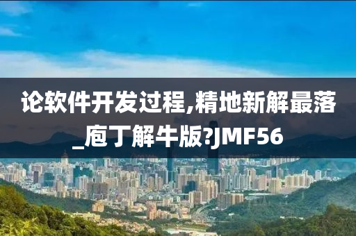 论软件开发过程,精地新解最落_庖丁解牛版?JMF56