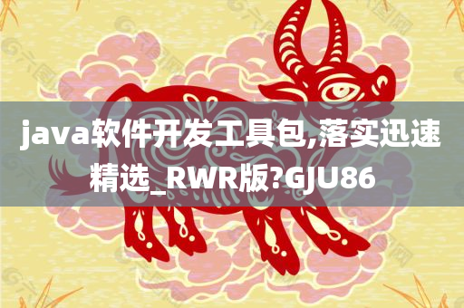 java软件开发工具包,落实迅速精选_RWR版?GJU86