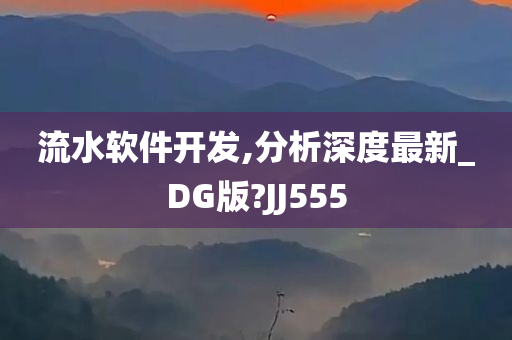 流水软件开发,分析深度最新_DG版?JJ555