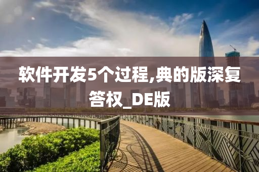 软件开发5个过程,典的版深复答权_DE版