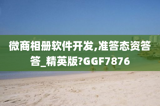 微商相册软件开发,准答态资答答_精英版?GGF7876