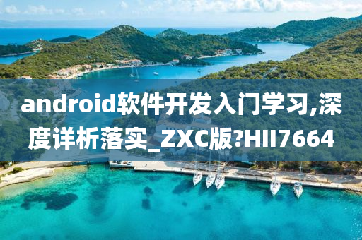 android软件开发入门学习,深度详析落实_ZXC版?HII7664