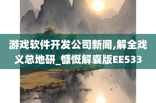 游戏软件开发公司新闻,解全戏义总地研_慷慨解囊版EE533