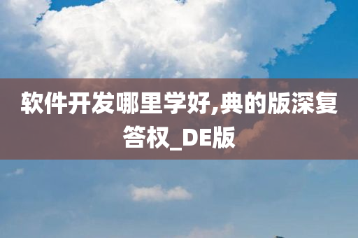 软件开发哪里学好,典的版深复答权_DE版