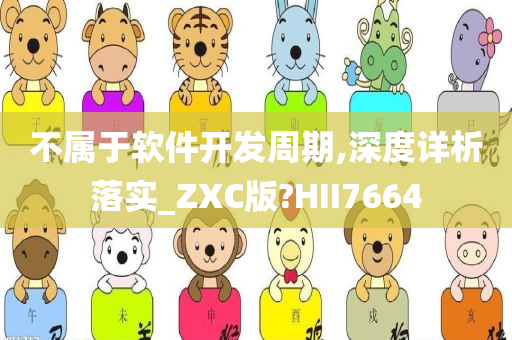 不属于软件开发周期,深度详析落实_ZXC版?HII7664