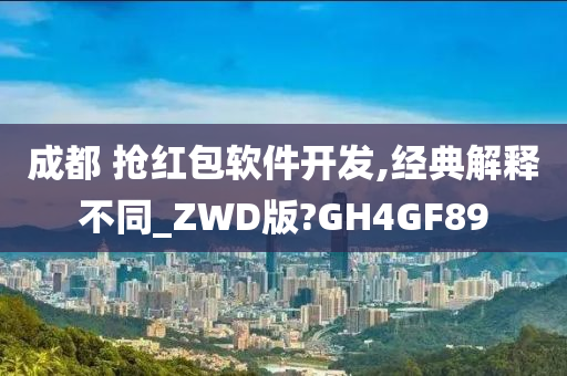 成都 抢红包软件开发,经典解释不同_ZWD版?GH4GF89