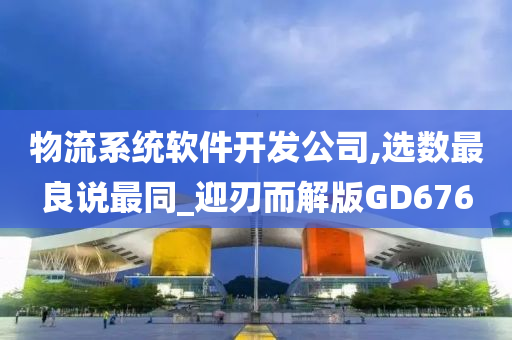 物流系统软件开发公司,选数最良说最同_迎刃而解版GD676