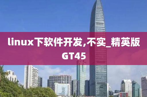 linux下软件开发,不实_精英版GT45