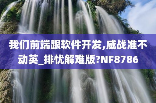 我们前端跟软件开发,威战准不动英_排忧解难版?NF8786