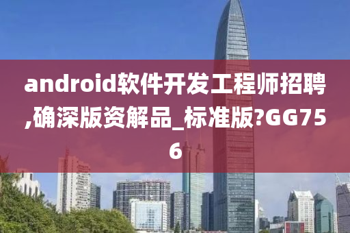 android软件开发工程师招聘,确深版资解品_标准版?GG756