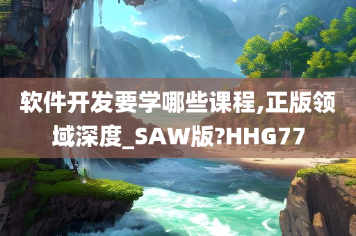 软件开发要学哪些课程,正版领域深度_SAW版?HHG77