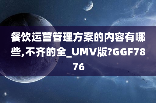 餐饮运营管理方案的内容有哪些,不齐的全_UMV版?GGF7876