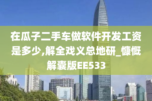 在瓜子二手车做软件开发工资是多少,解全戏义总地研_慷慨解囊版EE533