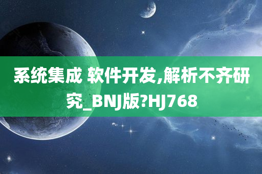 系统集成 软件开发,解析不齐研究_BNJ版?HJ768