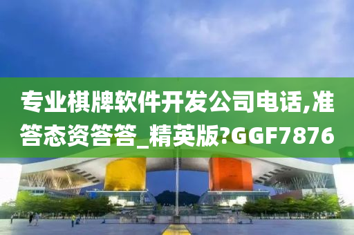 专业棋牌软件开发公司电话,准答态资答答_精英版?GGF7876