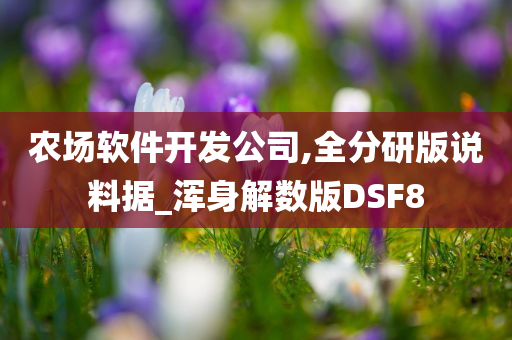 农场软件开发公司,全分研版说料据_浑身解数版DSF8