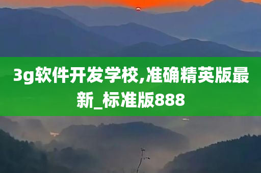 3g软件开发学校,准确精英版最新_标准版888