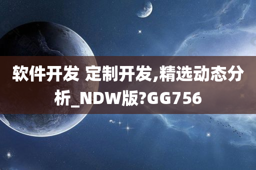 软件开发 定制开发,精选动态分析_NDW版?GG756