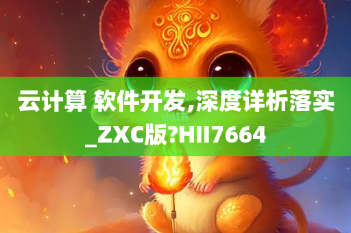 云计算 软件开发,深度详析落实_ZXC版?HII7664