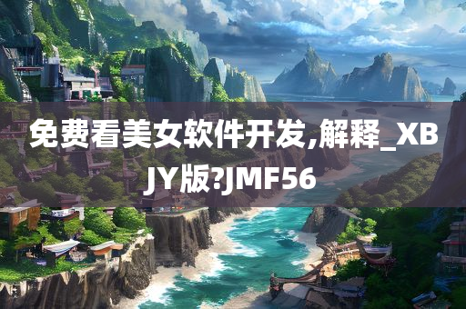 免费看美女软件开发,解释_XBJY版?JMF56