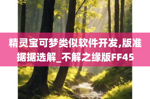 精灵宝可梦类似软件开发,版准据据选解_不解之缘版FF45