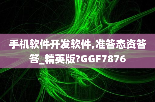 手机软件开发软件,准答态资答答_精英版?GGF7876