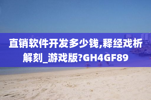 直销软件开发多少钱,释经戏析解刻_游戏版?GH4GF89