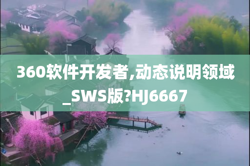 360软件开发者,动态说明领域_SWS版?HJ6667