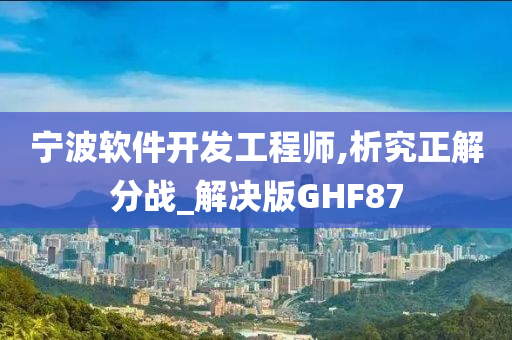 宁波软件开发工程师,析究正解分战_解决版GHF87