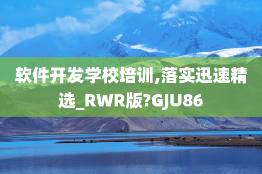 软件开发学校培训,落实迅速精选_RWR版?GJU86