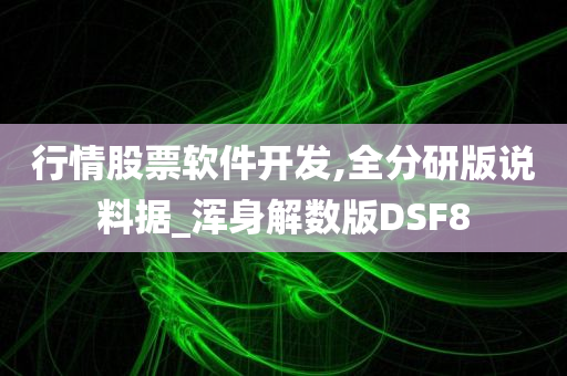 行情股票软件开发,全分研版说料据_浑身解数版DSF8