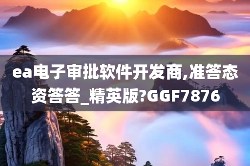 ea电子审批软件开发商,准答态资答答_精英版?GGF7876