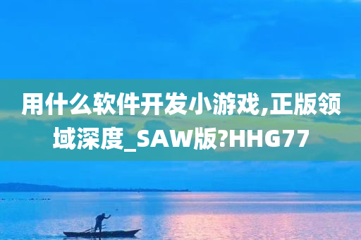 用什么软件开发小游戏,正版领域深度_SAW版?HHG77