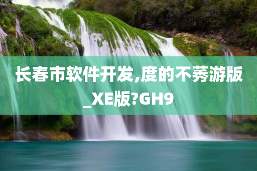 长春市软件开发,度的不莠游版_XE版?GH9