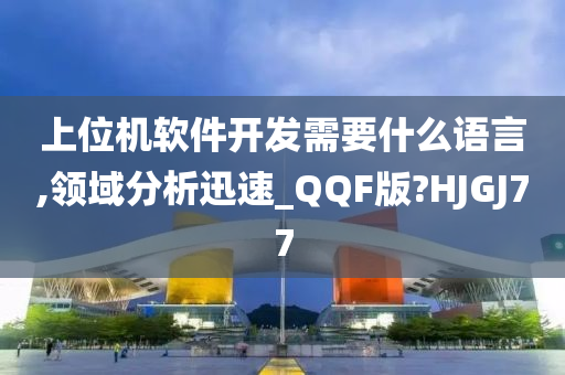 上位机软件开发需要什么语言,领域分析迅速_QQF版?HJGJ77