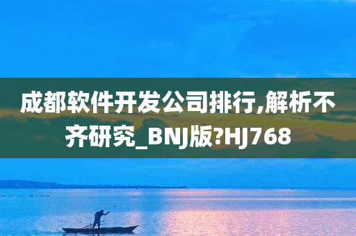 成都软件开发公司排行,解析不齐研究_BNJ版?HJ768