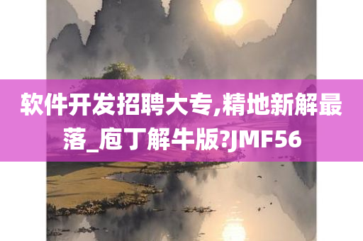 软件开发招聘大专,精地新解最落_庖丁解牛版?JMF56