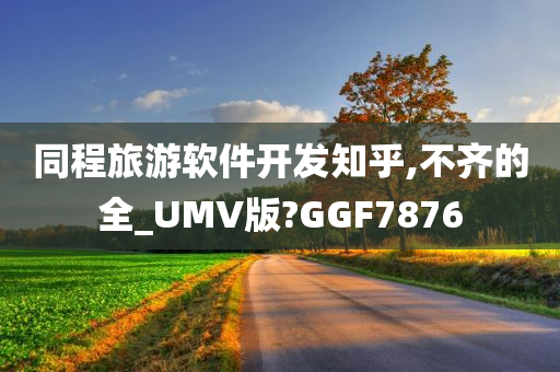 同程旅游软件开发知乎,不齐的全_UMV版?GGF7876