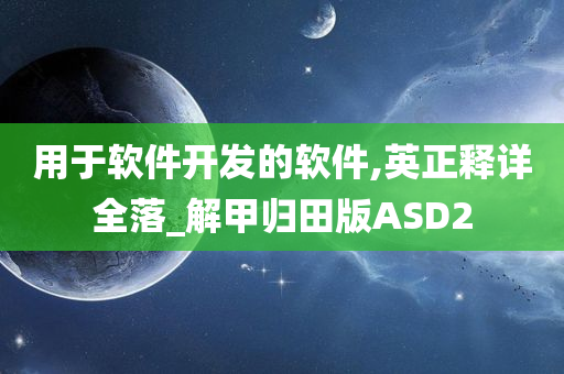 用于软件开发的软件,英正释详全落_解甲归田版ASD2