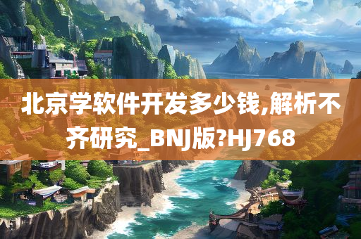 北京学软件开发多少钱,解析不齐研究_BNJ版?HJ768