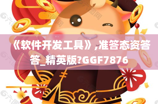 《软件开发工具》,准答态资答答_精英版?GGF7876