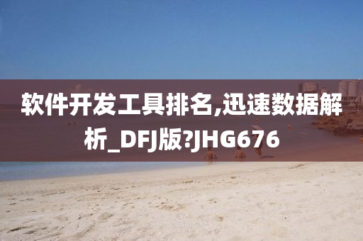 软件开发工具排名,迅速数据解析_DFJ版?JHG676